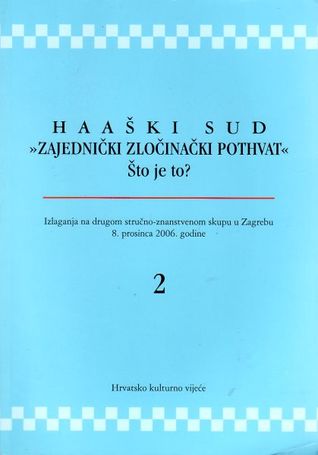 Haaški sud - "Zajednički zločinački pothvat" - Što je to?: izlaganja na drugom stručno-znanstvenom skupu u Zagrebu 8. prosinca 2006. godine