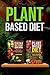 Plant Based Diet: Transitioning to a Plant Based Diet and China Diet Study for Better Health, Losing Weight, and Feeling Great! (Plant Based Cookbook, Plant Based, Plant Based Recipes Book 2)