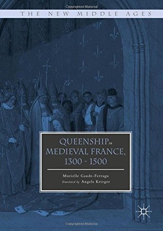 Queenship in Medieval France, 1300-1500 (The New Middle Ages)