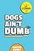 Dogs Ain't Dumb: And Other ...