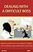 Dealing with a Difficult Boss: identify, understand, and manage the triggers that contribute to your problematic relationship