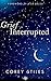 Grief Interrupted: A Holistic Guide to Reclaiming Your Joy