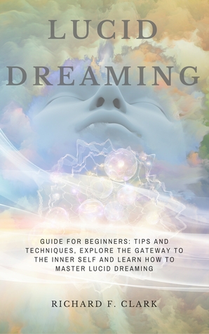 Lucid Dreaming: Guide for Beginners: Tips and Techniques, explore the Gateway to the Inner Self and learn How to Master Lucid Dreaming