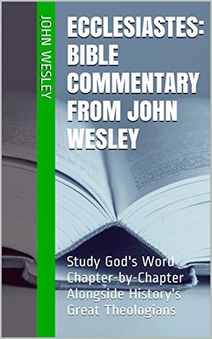 Ecclesiastes: Bible Commentary from John Wesley: Study God's Word Chapter-by-Chapter Alongside History's Great Theologians