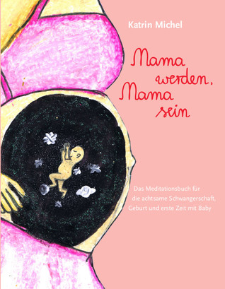 Mama werden, Mama sein. Das Meditationsbuch für die achtsame Schwangerschaft, Geburt und erste Zeit mit Baby