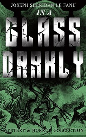 IN A GLASS DARKLY (Mystery & Horror Collection): The Strangest Cases of the Occult Detective Dr. Martin Hesselius: Green Tea, The Familiar, Mr Justice ... The Room in the Dragon Volant & Carmilla