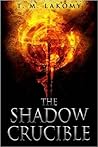 The Shadow Crucible by T.M. Lakomy