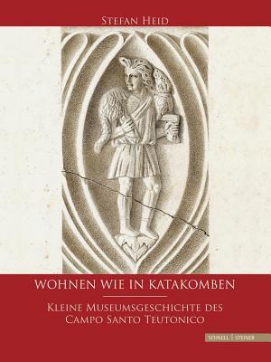 Wohnen wie in Katakomben: Kleine Museumsgeschichte des Campo Santo Teutonico (German Edition)