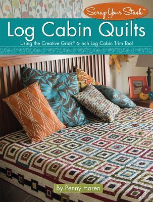 Log Cabin Quilts: Using the Creative Grids (R) 6-Inch Log Cabin Trim Tool (Landauer) Perfect Blocks from Scraps and Stash, plus Projects for Quilts, Pillows, Table Toppers, and More
