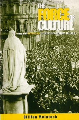 The Force of Culture: Unionist Identities in Contemporary Ireland (Irish Cultural Studies)