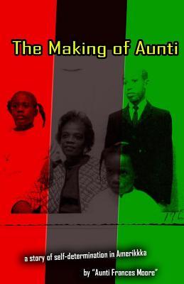 The Making of Aunti: The early years of a 61 year struggle of Frances Moore?s life in Amerkkka . A story of self-hatred to self-love (Poor Press Publication)