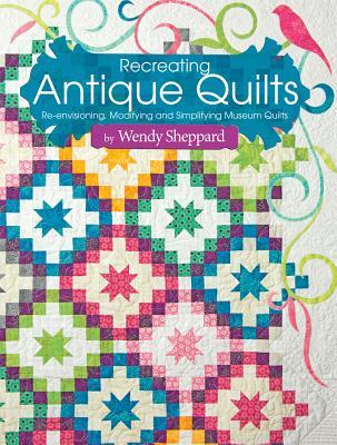 Recreating Antique Quilts: Re-envisioning, Modifying & Simplifying Museum Quilts