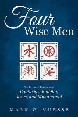 Four Wise Men: The Lives and Teachings of Confucius, the Buddha, Jesus, and Muhammad