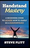 Handstand Mastery: A Beginners Guide To Learn How To Easily Do A Handstand