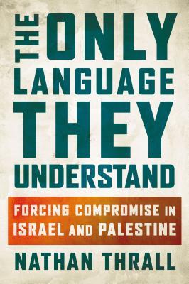 The Only Language They Understand: Forcing Compromise in Israel and Palestine (Hardcover)