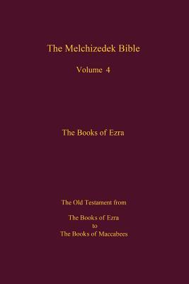 The Melchizedek Bible, Volume 4, The Books of Ezra: The Books of Ezra to the Books of Maccabees