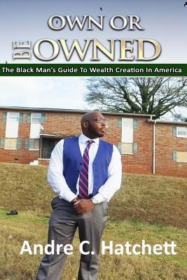 Own or Be Owned: The Black Mans Guide To Wealth Creation