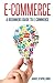 E-commerce A Beginners Guide to e-commerce (Business, Money, Passive Income, E-Commerce for Dummies, Marketing, Amazon)