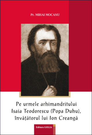 Pe urmele arhimandritului Isaia Teodorescu (Popa Duhu), învățătorul lui Ion Creangă