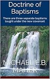 Doctrine of Baptisms: There are three separate baptisms taught under the new covenant (Foundation doctrines of Christ Book 3) Doctrine of Baptisms: There are three separate baptisms taught under the new covenant (Foundation doctrines of Christ Book 3)