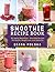 Smoothie Recipe Book: 101 Detox Smoothies - Smoothie Recipes for Health, Weight Loss, and Diabetics