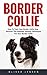Border Collie: How to Train Your Border Collie Dog - Discover The Ultimate Training Techniques for Your Border Collie