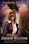 Jeremiah Willstone and the Clockwork Time Machine by Anthony Francis