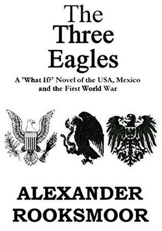 The Three Eagles: A ‘What If?’ Novel of the U.S.A., Mexico and the First World War (Kindle Edition)