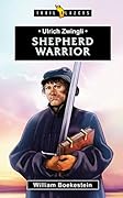 Ulrich Zwingli: Shepherd Warrior