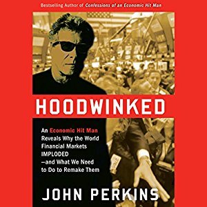 Hoodwinked: An Economic Hit Man Reveals Why the World Financial Markets Imploded & What We Need to Do to Save Them
