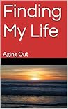 Finding My Life: Aging Out Finding My Life: Aging Out