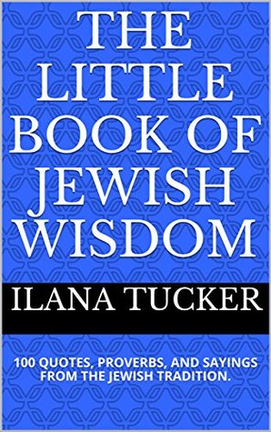 The Little Book of Jewish Wisdom: 100 QUOTES, PROVERBS, AND SAYINGS FROM THE JEWISH TRADITION. (Kindle Edition)