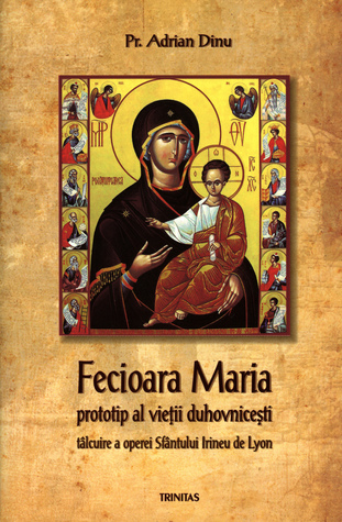 Fecioara Maria, prototip al vieţii duhovniceşti: tâlcuire a operei Sfântului Irineu de Lyon