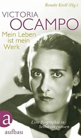 Victoria Ocampo: Mein Leben Ist Mein Werk eine Biographie In Selbstzeugnissen (Paperback)