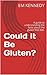 Could It Be Gluten?: A guide to understanding the facts about the gluten free diet. (Gluten Free Em Book 1)