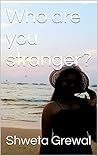 Who are you stranger? by Shweta Grewal