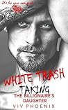 White Trash: Taking the Billionaire's Daughter (Dark Bad Boy Love, #1)