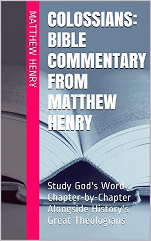 Colossians: Bible Commentary from Matthew Henry: Study God's Word Chapter-by-Chapter Alongside History's Great Theologians