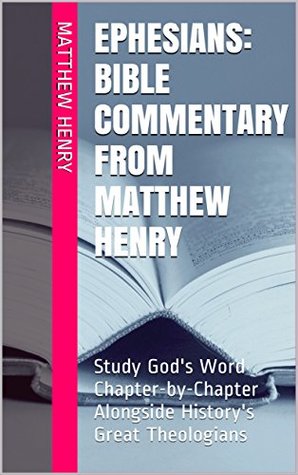 Ephesians: Bible Commentary from Matthew Henry: Study God's Word Chapter-by-Chapter Alongside History's Great Theologians