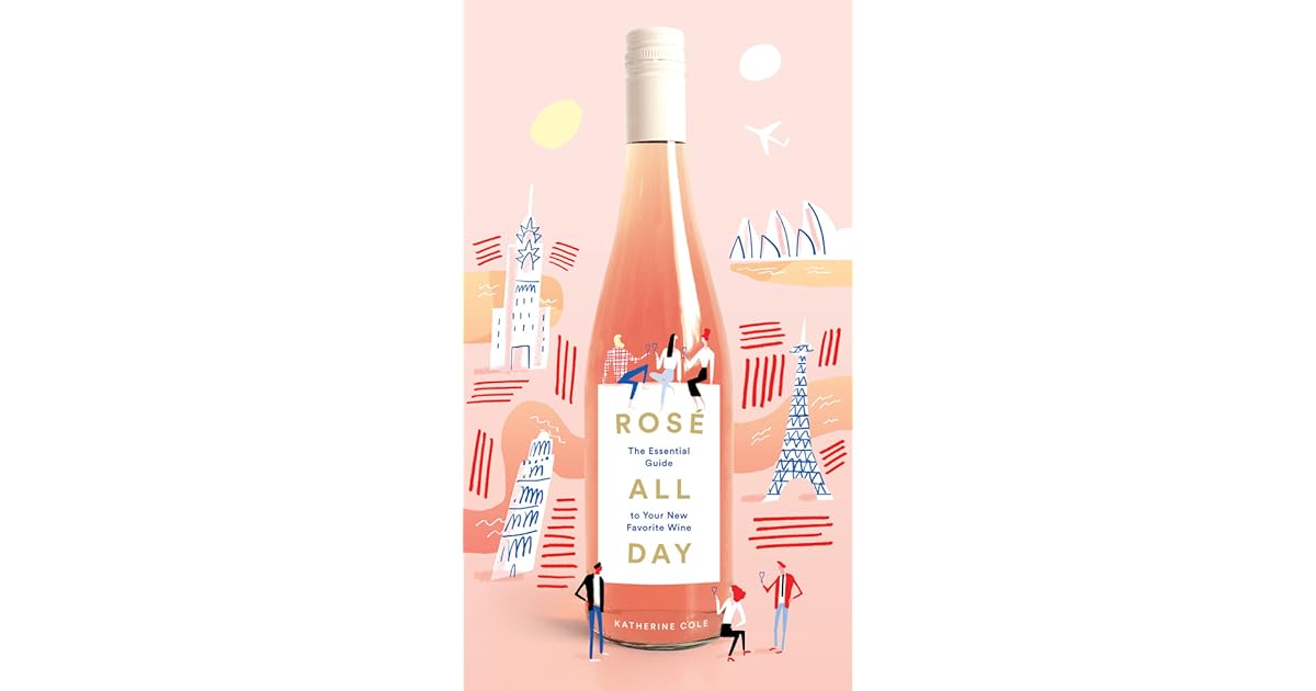 Rosé All Day The Essential Guide to Your New Favorite Wine by Katherine Cole