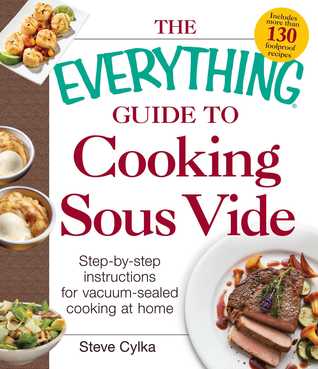The Everything Guide to Cooking Sous Vide: Step-by-Step Instructions for Vacuum-Sealed Cooking at Home