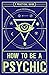 How to Be a Psychic: A Prac...