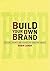 Build Your Own Brand: Strategies, Prompts and Exercises for Marketing Yourself