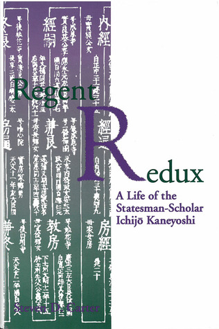 Regent Redux: A Life of the Statesman-Scholar Ichijo Kaneyoshi (Volume 16) (Michigan Monograph Series in Japanese Studies)