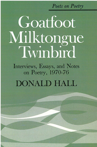Goatfoot Milktongue Twinbird: Interviews, Essays, and Notes on Poetry, 1970-76 (Poets On Poetry)