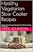 Healthy Vegetarian Slow Cooker Recipes : Veggie Slow Cooker Recipes The Whole Family Can Enjoy