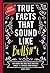 True Facts That Sound Like Bull$#*t: 500 Insane-But-True Facts That Will Shock and Impress Your Friends