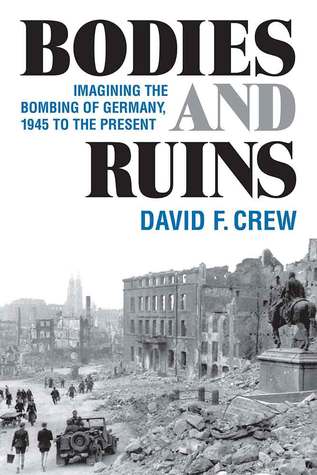 Bodies and Ruins: Imagining the Bombing of Germany, 1945 to the Present (Social History, Popular Culture, And Politics In Germany)