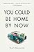 You Could Be Home By Now