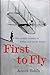 First to Fly : The Unlikely Triumph of Wilbur and Orville Wright